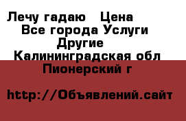 Лечу гадаю › Цена ­ 500 - Все города Услуги » Другие   . Калининградская обл.,Пионерский г.